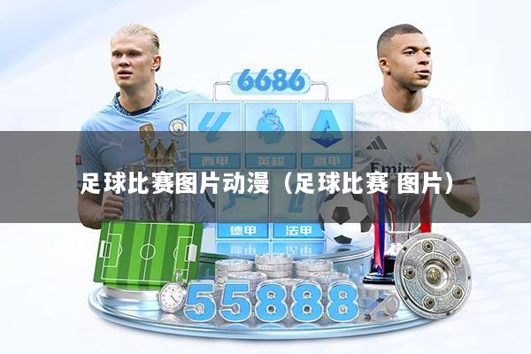 足球比赛图片动漫（足球比赛 图片）