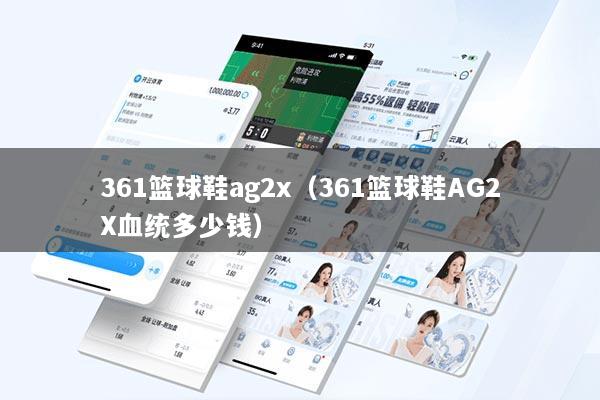 361篮球鞋ag2x（361篮球鞋AG2X血统多少钱）