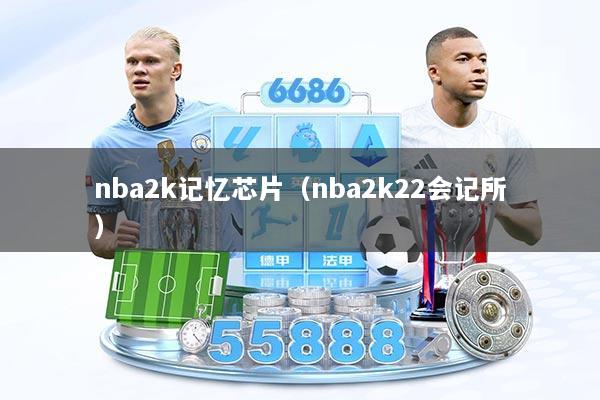 nba2k记忆芯片（nba2k22会记所）