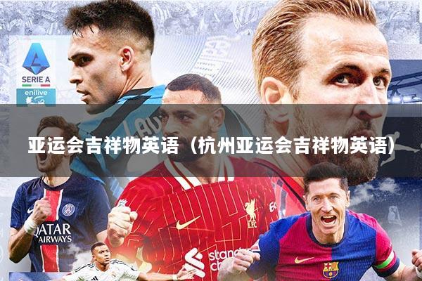 亚运会吉祥物英语（杭州亚运会吉祥物英语）