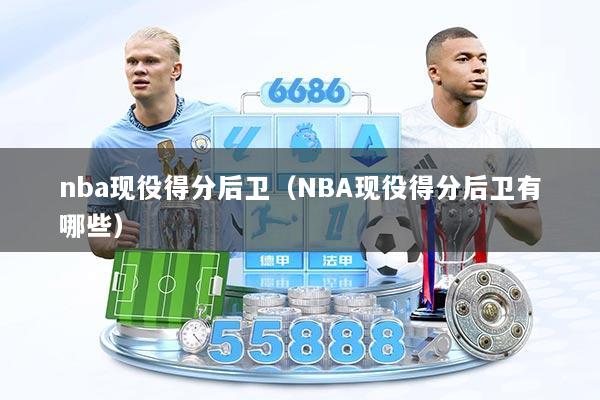 nba现役得分后卫（NBA现役得分后卫有哪些）