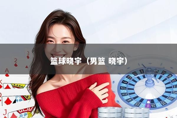 篮球晓宇(男篮 晓宇)