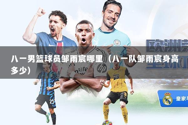 八一男篮球员邹雨宸哪里（八一队邹雨宸身高多少）