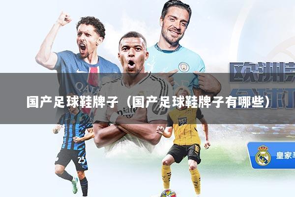 国产足球鞋牌子（国产足球鞋牌子有哪些）