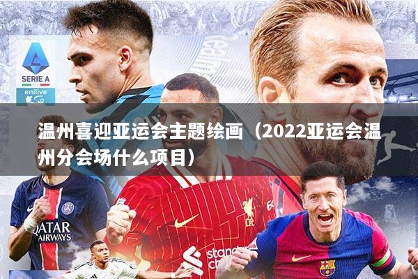 温州喜迎亚运会主题绘画（2022亚运会温州分会场什么项目）