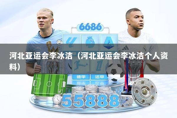 河北亚运会李冰洁（河北亚运会李冰洁个人资料）