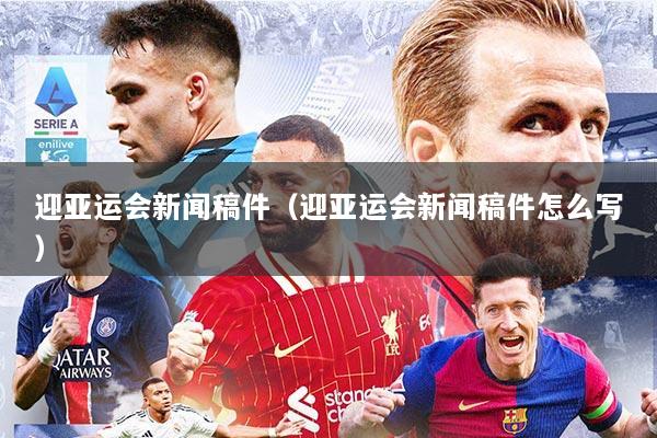 迎亚运会新闻稿件（迎亚运会新闻稿件怎么写）