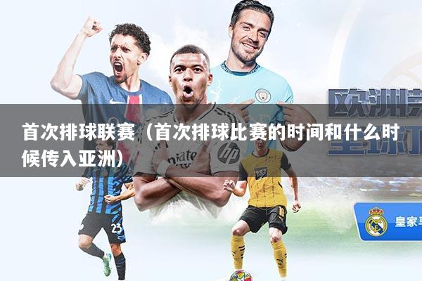 首次排球联赛（首次排球比赛的时间和什么时候传入亚洲）