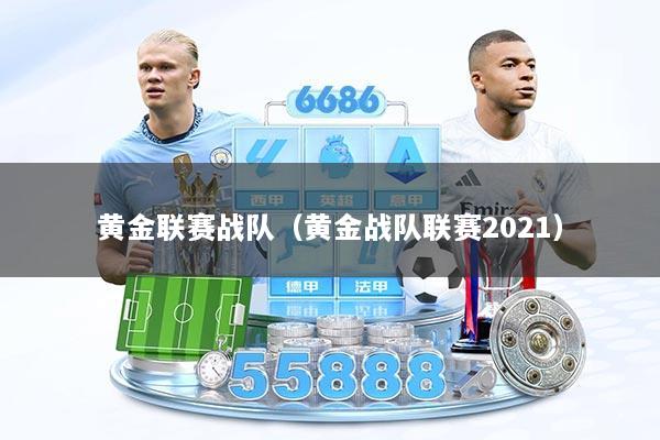黄金联赛战队（黄金战队联赛2021）