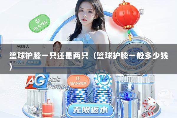 篮球护膝一只还是两只(篮球护膝一般多少钱)