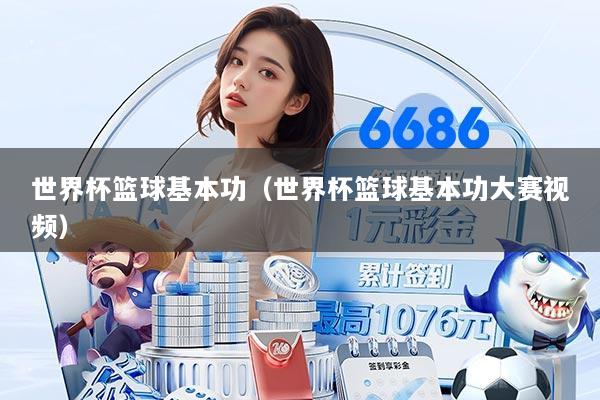 详细阅读:世界杯篮球基本功(世界杯篮球基本功大赛视频) 世界杯篮球基本功(世界杯篮球基本功大赛视频)