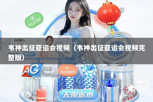 韦神出征亚运会视频（韦神出征亚运会视频完整版）