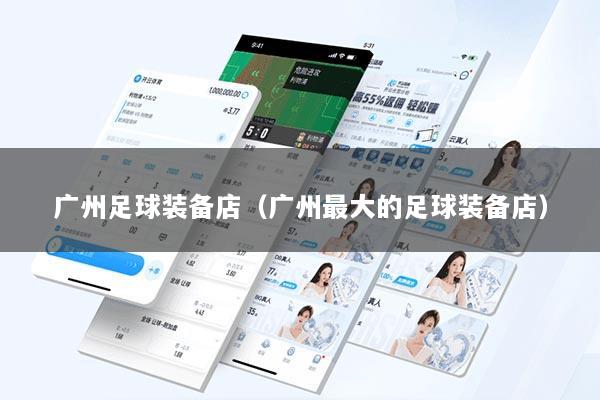 广州足球装备店（广州最大的足球装备店）