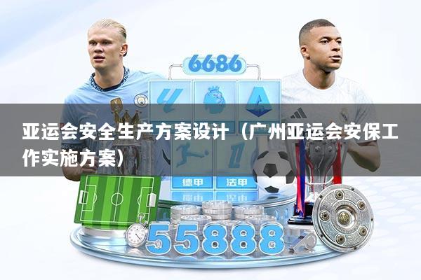 亚运会安全生产方案设计（广州亚运会安保工作实施方案）