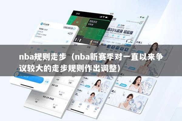 nba规则走步（nba新赛季对一直以来争议较大的走步规则作出调整）