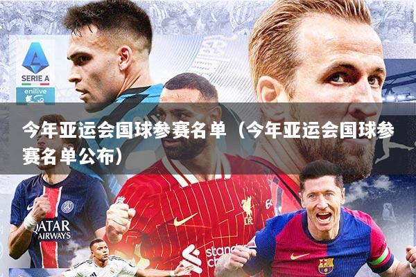 今年亚运会国球参赛名单（今年亚运会国球参赛名单公布）