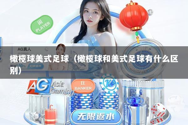 橄榄球美式足球（橄榄球和美式足球有什么区别）